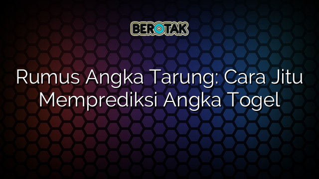 Rumus Angka Tarung: Cara Jitu Memprediksi Angka Togel