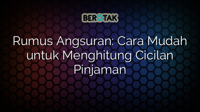 Rumus Angsuran: Cara Mudah untuk Menghitung Cicilan Pinjaman