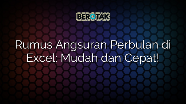 Rumus Angsuran Perbulan di Excel: Mudah dan Cepat!