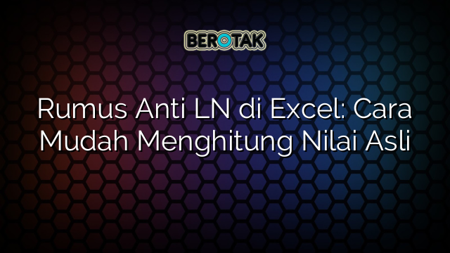 Rumus Anti LN di Excel: Cara Mudah Menghitung Nilai Asli