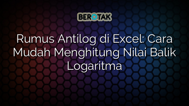 Rumus Antilog di Excel: Cara Mudah Menghitung Nilai Balik Logaritma