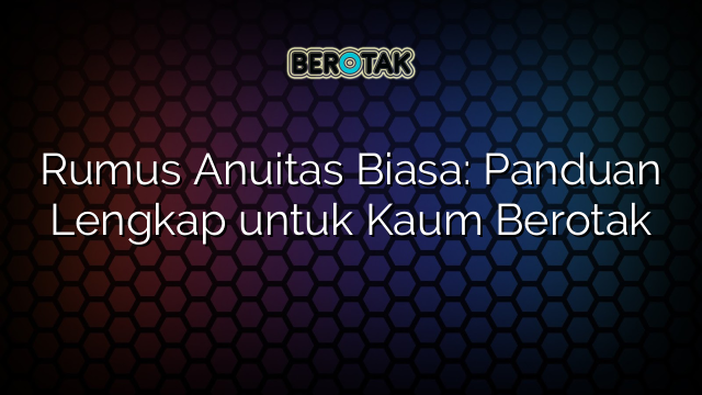 Rumus Anuitas Biasa: Panduan Lengkap untuk Kaum Berotak