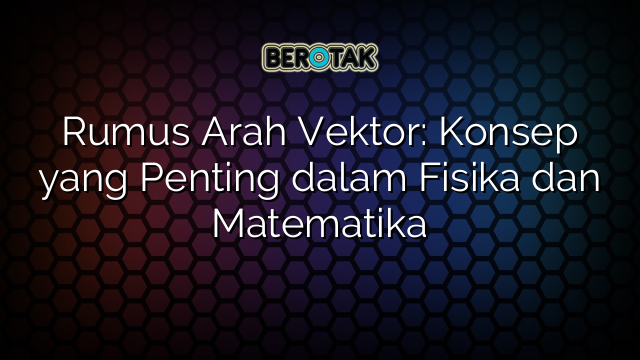 Rumus Arah Vektor: Konsep yang Penting dalam Fisika dan Matematika