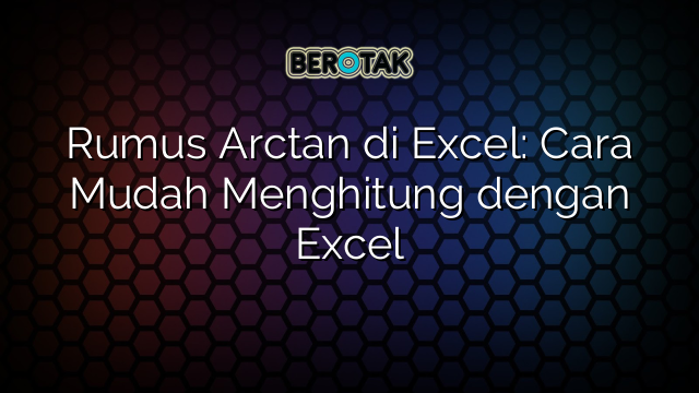 Rumus Arctan di Excel: Cara Mudah Menghitung dengan Excel