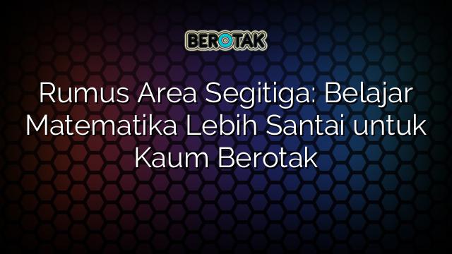 Rumus Area Segitiga: Belajar Matematika Lebih Santai untuk Kaum Berotak