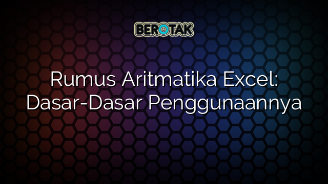 Rumus Aritmatika Excel: Dasar-Dasar Penggunaannya