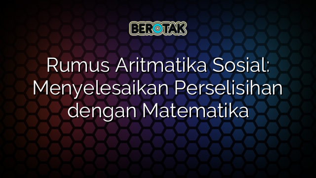 Rumus Aritmatika Sosial: Menyelesaikan Perselisihan dengan Matematika