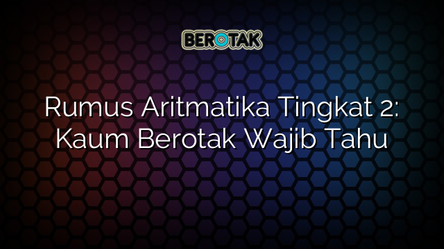 Rumus Aritmatika Tingkat 2: Kaum Berotak Wajib Tahu