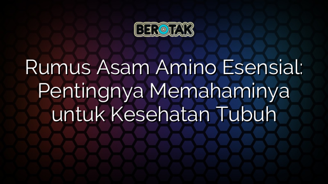 Rumus Asam Amino Esensial: Pentingnya Memahaminya untuk Kesehatan Tubuh