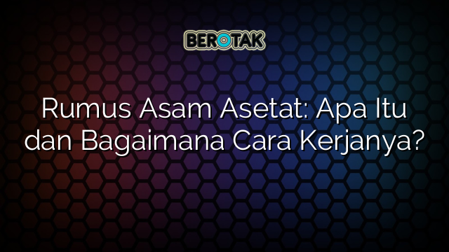 Rumus Asam Asetat: Apa Itu dan Bagaimana Cara Kerjanya?