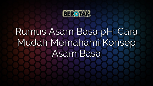 Rumus Asam Basa pH: Cara Mudah Memahami Konsep Asam Basa