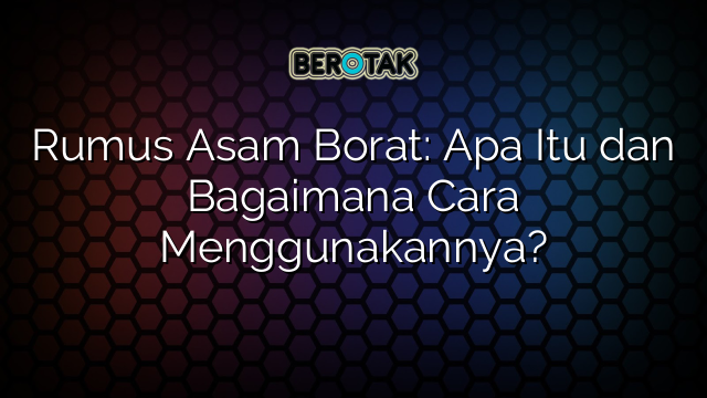 Rumus Asam Borat: Apa Itu dan Bagaimana Cara Menggunakannya?