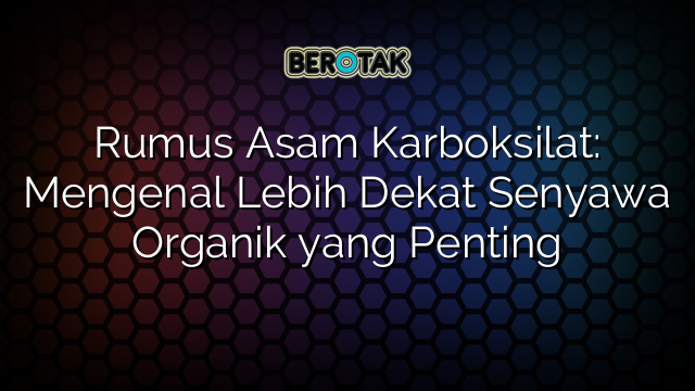 Rumus Asam Karboksilat: Mengenal Lebih Dekat Senyawa Organik yang Penting