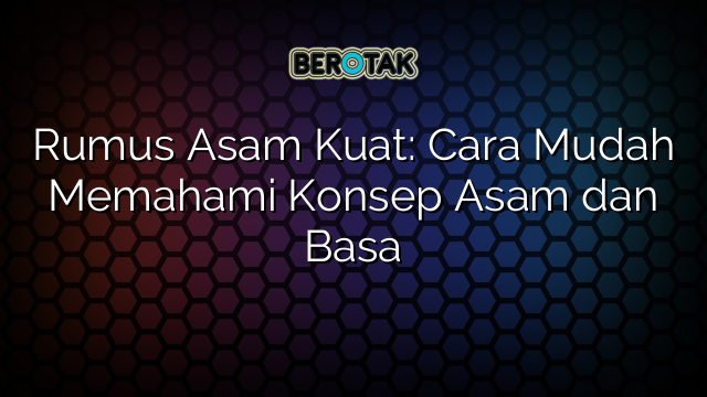 Rumus Asam Kuat: Cara Mudah Memahami Konsep Asam dan Basa