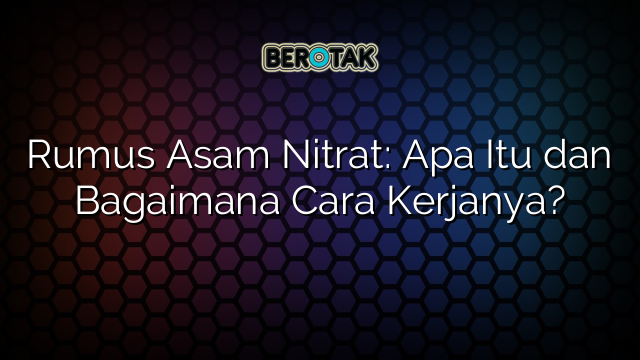 Rumus Asam Nitrat: Apa Itu dan Bagaimana Cara Kerjanya?