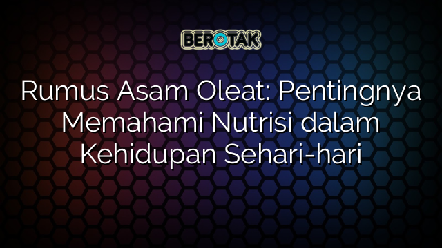 Rumus Asam Oleat: Pentingnya Memahami Nutrisi dalam Kehidupan Sehari-hari