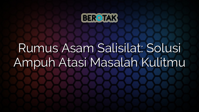 Rumus Asam Salisilat: Solusi Ampuh Atasi Masalah Kulitmu