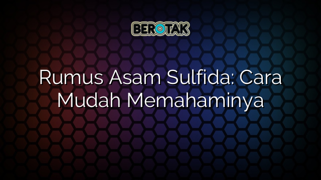 Rumus Asam Sulfida: Cara Mudah Memahaminya