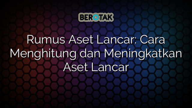 Rumus Aset Lancar: Cara Menghitung dan Meningkatkan Aset Lancar