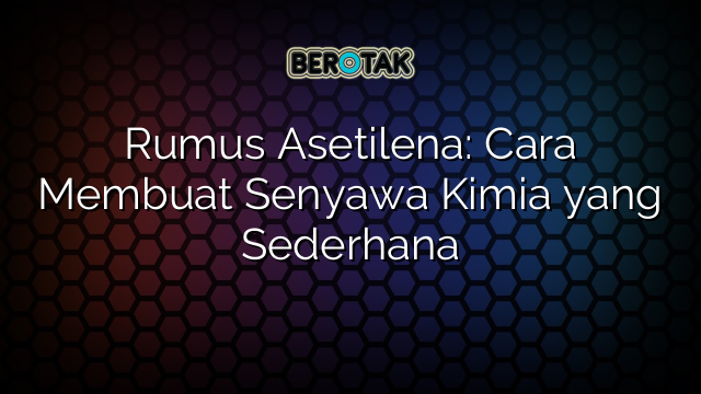 Rumus Asetilena: Cara Membuat Senyawa Kimia yang Sederhana