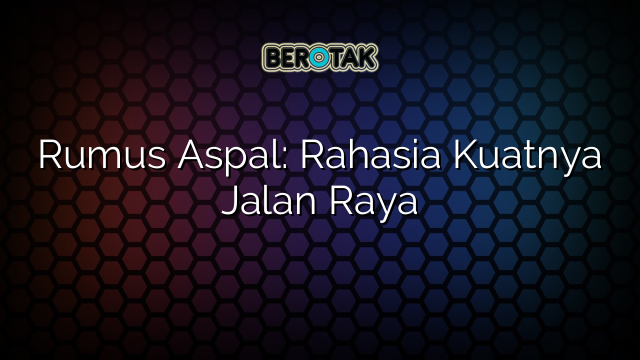 Rumus Aspal: Rahasia Kuatnya Jalan Raya