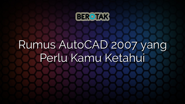 Rumus AutoCAD 2007 yang Perlu Kamu Ketahui