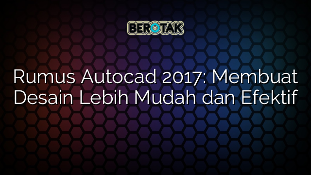 Rumus Autocad 2017: Membuat Desain Lebih Mudah dan Efektif