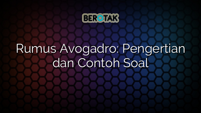 Rumus Avogadro: Pengertian dan Contoh Soal