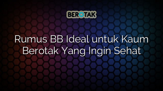 Rumus BB Ideal untuk Kaum Berotak Yang Ingin Sehat