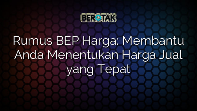 Rumus BEP Harga: Membantu Anda Menentukan Harga Jual yang Tepat