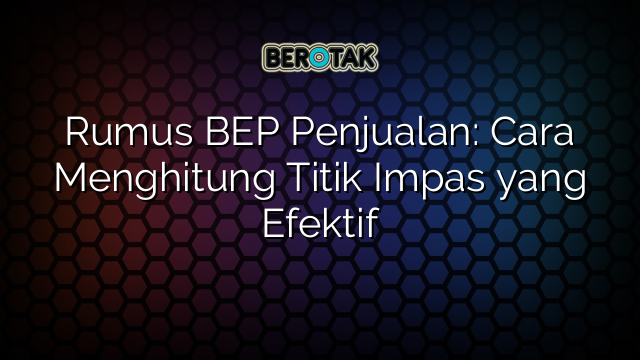 Rumus BEP Penjualan: Cara Menghitung Titik Impas yang Efektif