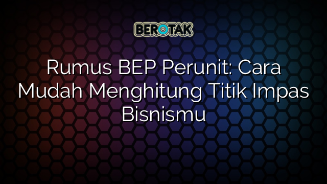 Rumus BEP Perunit: Cara Mudah Menghitung Titik Impas Bisnismu