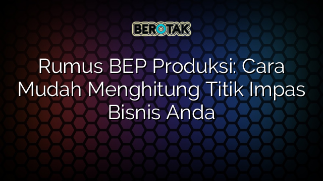 Rumus BEP Produksi: Cara Mudah Menghitung Titik Impas Bisnis Anda