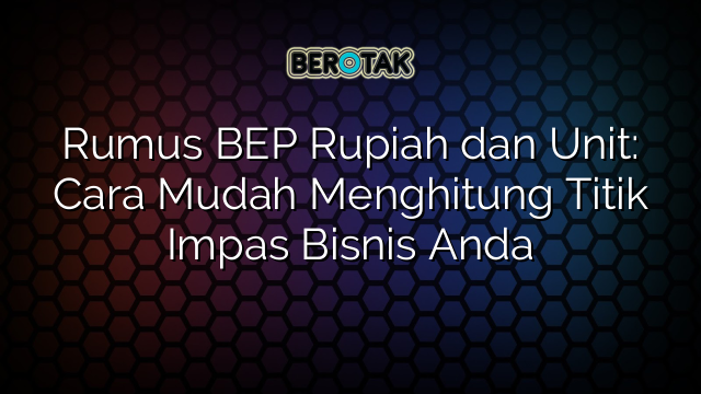 Rumus BEP Rupiah dan Unit: Cara Mudah Menghitung Titik Impas Bisnis Anda