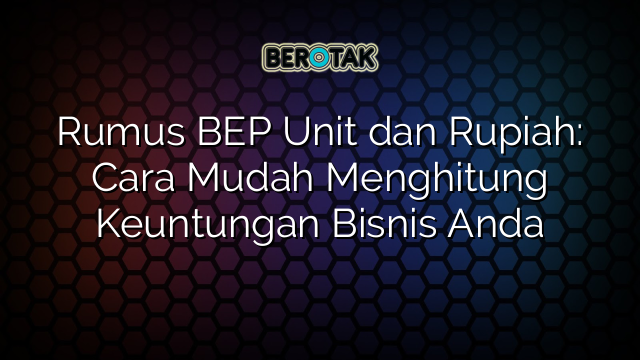 √ Rumus BEP Unit Dan Rupiah: Cara Mudah Menghitung Keuntungan Bisnis Anda