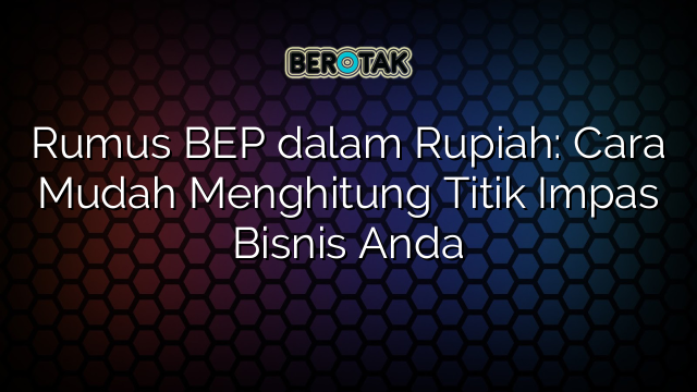 Rumus BEP dalam Rupiah: Cara Mudah Menghitung Titik Impas Bisnis Anda