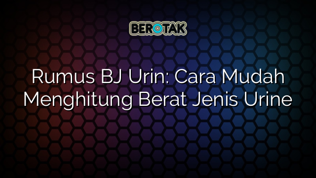 Rumus BJ Urin: Cara Mudah Menghitung Berat Jenis Urine