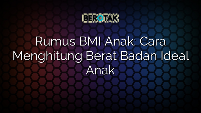 Rumus BMI Anak: Cara Menghitung Berat Badan Ideal Anak