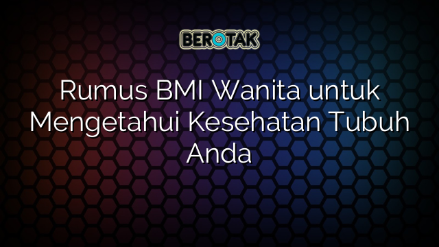 Rumus BMI Wanita untuk Mengetahui Kesehatan Tubuh Anda