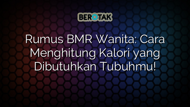 Rumus BMR Wanita: Cara Menghitung Kalori yang Dibutuhkan Tubuhmu!