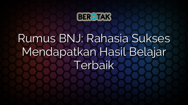 Rumus BNJ: Rahasia Sukses Mendapatkan Hasil Belajar Terbaik