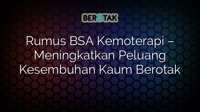 Rumus BSA Kemoterapi – Meningkatkan Peluang Kesembuhan Kaum Berotak