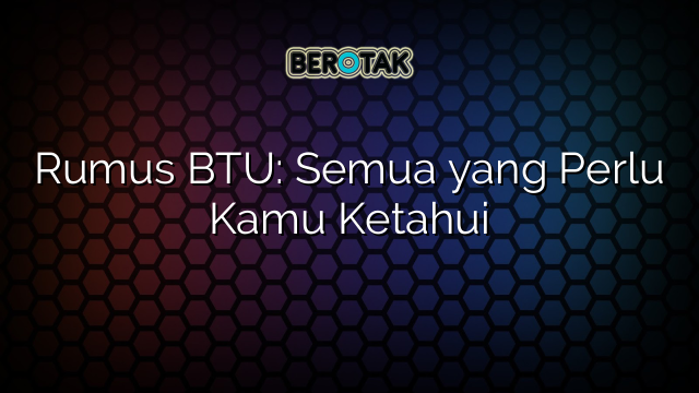 Rumus BTU: Semua yang Perlu Kamu Ketahui