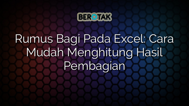 Rumus Bagi Pada Excel: Cara Mudah Menghitung Hasil Pembagian