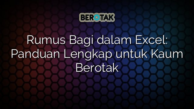 Rumus Bagi dalam Excel: Panduan Lengkap untuk Kaum Berotak