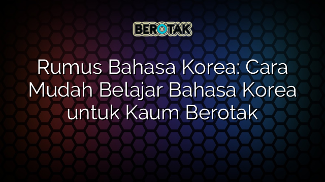 Rumus Bahasa Korea: Cara Mudah Belajar Bahasa Korea untuk Kaum Berotak