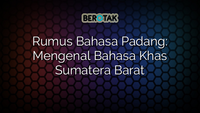 Rumus Bahasa Padang: Mengenal Bahasa Khas Sumatera Barat