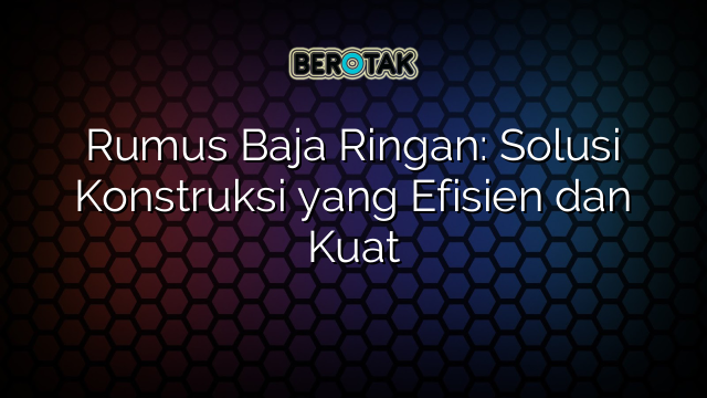 Rumus Baja Ringan: Solusi Konstruksi yang Efisien dan Kuat