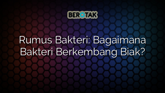 Rumus Bakteri: Bagaimana Bakteri Berkembang Biak?