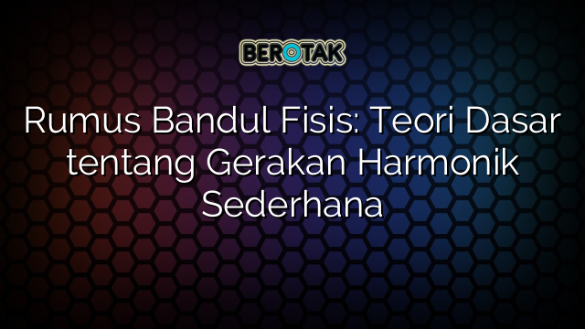 Rumus Bandul Fisis: Teori Dasar tentang Gerakan Harmonik Sederhana